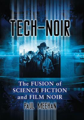 Tech-Noir: The Fusion of Science Fiction and Film Noir by Meehan, Paul