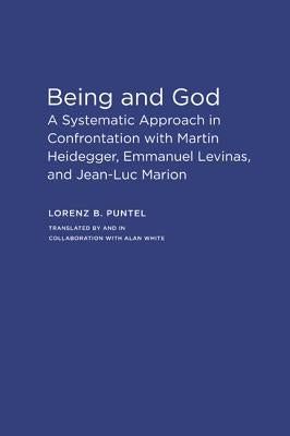 Being and God: A Systematic Approach in Confrontation with Martin Heidegger, Emmanuel Levinas, and Jean-Luc Marion by Puntel, Lorenz B.