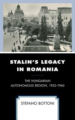 Stalin's Legacy in Romania: The Hungarian Autonomous Region, 1952-1960 by Bottoni, Stefano