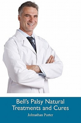 Bell's Palsy Natural Treatments and Cures by Porter, Johnathan