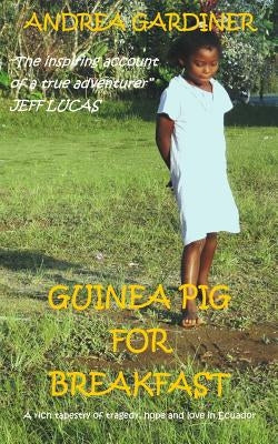 Guinea Pig For Breakfast: A rich tapestry of tragedy, hope and love in Ecuador by Gardiner, Andrea