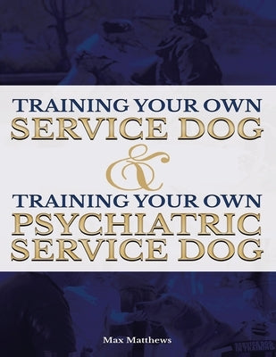 Training Your Own Service Dog AND Training Your Own Psychiatric Service Dog (Revised, 2nd Edition!) by Matthews, Max