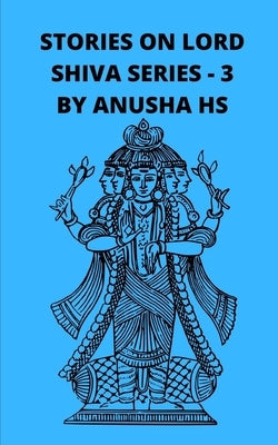 Stories on lord Shiva series-3: From various sources of Shiva Purana by Hs, Anusha