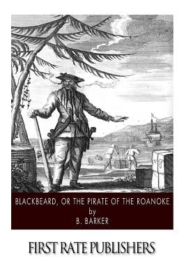 Blackbeard, or the Pirate of the Roanoke by Barker, B.