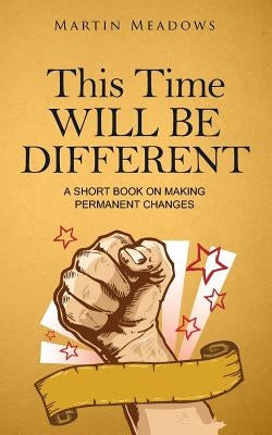 This Time Will Be Different: A Short Book on Making Permanent Changes by Meadows, Martin