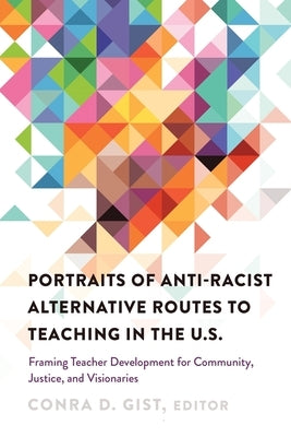 Portraits of Anti-Racist Alternative Routes to Teaching in the U.S.: Framing Teacher Development for Community, Justice, and Visionaries by Brock, Rochelle