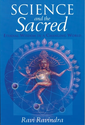 Science and the Sacred: Eternal Wisdom in a Changing World by Ravindra, Ravi