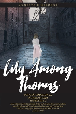 Lily Among Thorns: Song of Solomon 2:2 In the Last Days 2nd Peter 3:3 by Mazzone, Annette K.