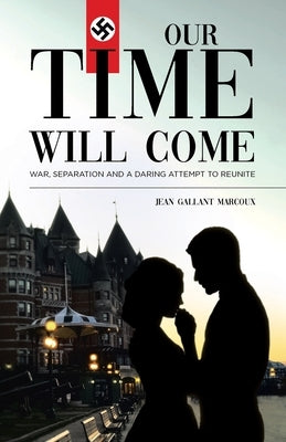Our Time Will Come: War, Separation and a Daring Attempt to Reunite by Marcoux, Jean Gallant