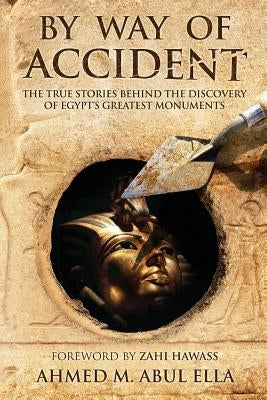 By Way of Accident: The true stories behind the discovery of Egypt's greatest monuments by Ella, Ahmed Abul