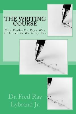 The Writing Course Book: The Radically Easy Way to Learn to Write by Ear by Lybrand, Fred Ray, Jr.