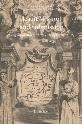 Jesuit Mission and Submission: Qing Rulership and the Fate of Christianity in China, 1644-1735 by Swen, Litian
