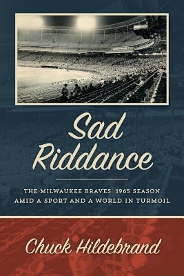Sad Riddance: The Milwaukee Braves' 1965 season amid a sport and a world in turmoil by Hildebrand, Chuck