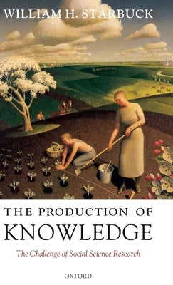 The Production of Knowledge: The Challenge of Social Science Research by Starbuck, William H.