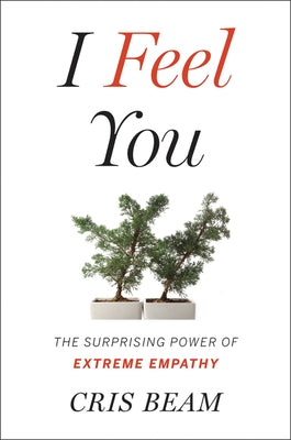I Feel You: The Surprising Power of Extreme Empathy by Beam, Cris