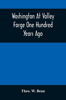 Washington At Valley Forge One Hundred Years Ago: Or, The Foot-Prints Of The Revolution by W. Bean, Theo