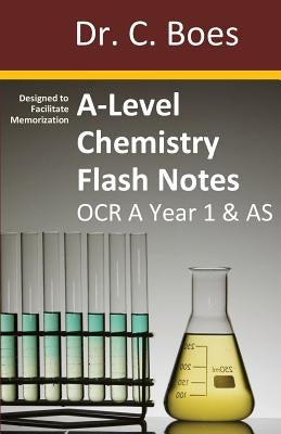 A-Level Chemistry Flash Notes OCR A Year 1 & AS: Condensed Revision Notes - Designed to Facilitate Memorisation by Boes, C.