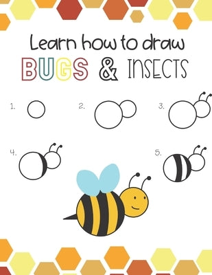 Learn How to Draw Insects and Bugs: Fun for boys and girls, Learn How to draw bumbe bees, butteflies, grasshopper, dragonflies and many more animals! by Teaching Little Hands Press