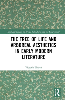 The Tree of Life and Arboreal Aesthetics in Early Modern Literature by Bladen, Victoria
