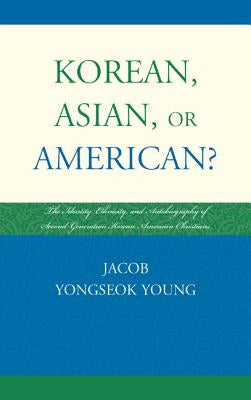 Korean, Asian, or American?: The Identity, Ethnicity, and Autobiography of Second-Generation Korean American Christians by Young, Jacob Yongseok