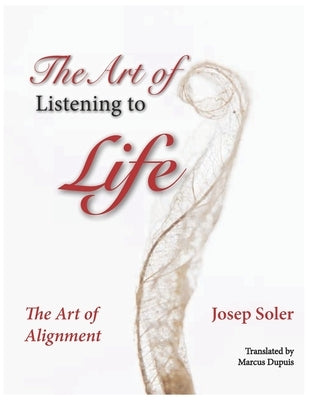 The Art of Listening to Life: The Art of Alignment by Dupuis, Marcus