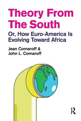 Theory from the South: Or, How Euro-America is Evolving Toward Africa by Comaroff, Jean
