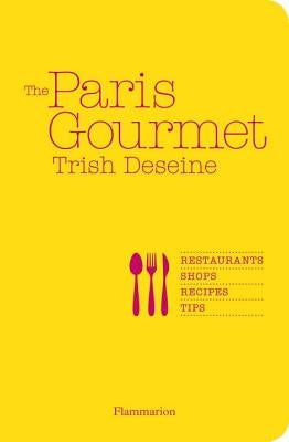 The Paris Gourmet: Restaurants, Shops, Recipes, Tips by Deseine, Trish