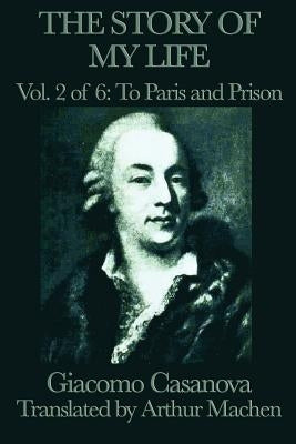 The Story of My Life Vol. 2 to Paris and Prison by Casanova, Giacomo