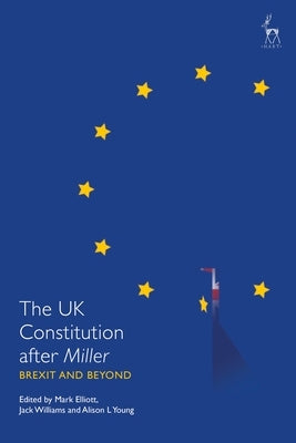 The UK Constitution After Miller: Brexit and Beyond by Elliott, Mark