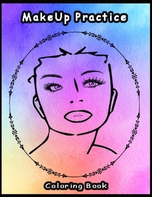 Practice MakeUp Coloring Book: Basic face charts to practice makeup and coloring for Adults, Teens and kids and young aspiring makeup artists 8.5*11 by Publishing Co, Artist