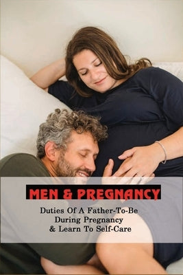 Men & Pregnancy: Duties Of A Father-To-Be During Pregnancy & Learn To Self-Care: A Pregnancy Survival Guide For Men by Burham, Cristen