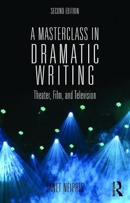 A Masterclass in Dramatic Writing: Theater, Film, and Television by Neipris, Janet