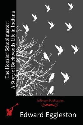 The Hoosier Schoolmaster: A Story of Backwoods Life in Indiana by Eggleston, Edward