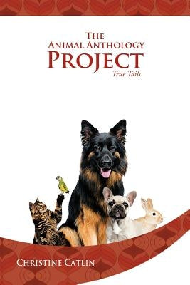 The Animal Anthology Project: True Tails by Catlin, Christine