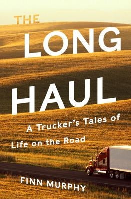 The Long Haul: A Trucker's Tales of Life on the Road by Murphy, Finn