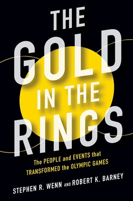The Gold in the Rings: The People and Events That Transformed the Olympic Games by Wenn, Stephen R.