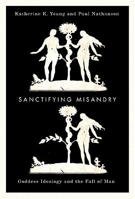 Sanctifying Misandry: Goddess Ideology and the Fall of Man by Young, Katherine K.