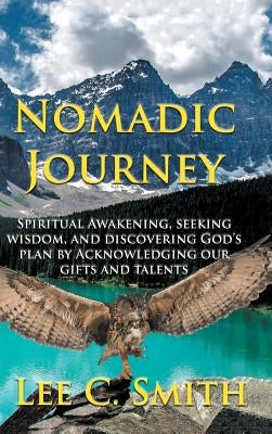 Nomadic Journey: Spiritual Awakening, Seeking Wisdom, and Discovering God's Plan by Acknowledging Our Gifts and Talents by Smith, Lee C.