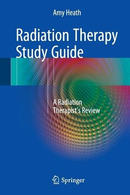 Radiation Therapy Study Guide: A Radiation Therapist's Review by Heath, Amy