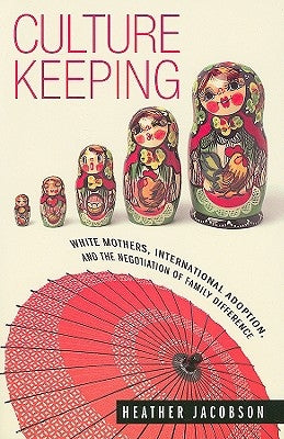 Culture Keeping: White Mothers, International Adoption, and the Negotiation of Family Difference by Jacobson, Heather