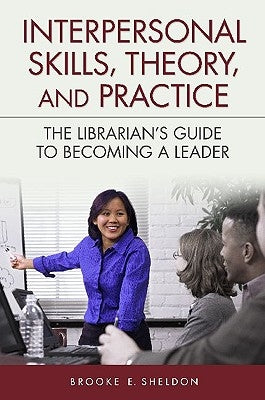 Interpersonal Skills, Theory, and Practice: The Librarian's Guide to Becoming a Leader by Sheldon, Brooke E.