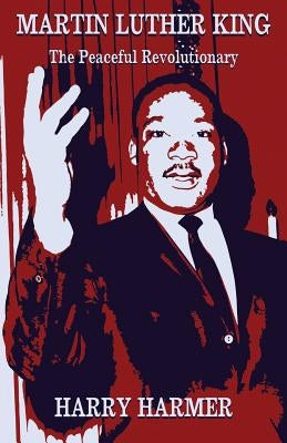 Martin Luther King: The Peaceful Revolutionary by Harmer, Harry
