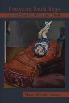 Essays on Paula Rego: Smile When You Think About Hell by Lisboa, Maria Manuel