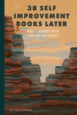 38 Self Improvement Books Later: What I Learned From Studying the Greats by Doering, Joshua