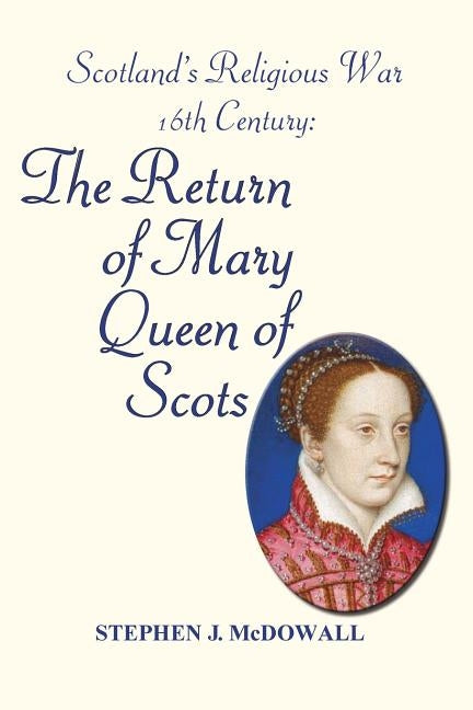 Scotland's Religious War - 16th Century: The Return of Mary Queen of Scots by McDowall, Stephen J.