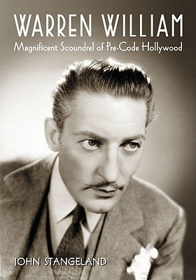 Warren William: Magnificent Scoundrel of Pre-Code Hollywood by Stangeland, John