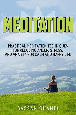Meditation: Practical Meditation Techniques for Reducing Anger, Stress, and Anxi: (Yoga, Mindfullness, Meditation for Beginners, . by Ghamdi, Bassam