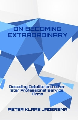On Becoming Extraordinary: Decoding Deloitte and Other Star Professional Service Firms by Jagersma, Pieter Klaas