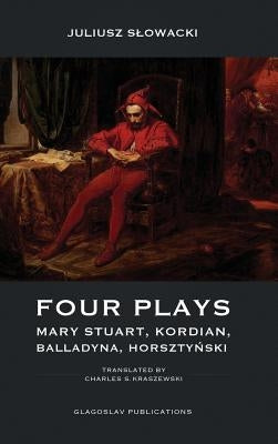 Four Plays: Mary Stuart, Kordian, Balladyna, Horsztyński by Slowacki, Juliusz