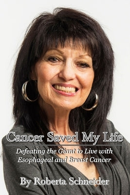 Cancer Saved My Life: Defeating the Giant to Live with Esophageal and Breast Cancer by Schneider, Roberta